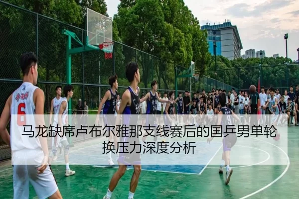 ma-long-que-xi-lu-bu-er-ya-na-zhi-xian-sai-hou-de-guo-ping-nan-dan-lun-huan-ya-li-shen-du-fen-xi-1-321.jpg